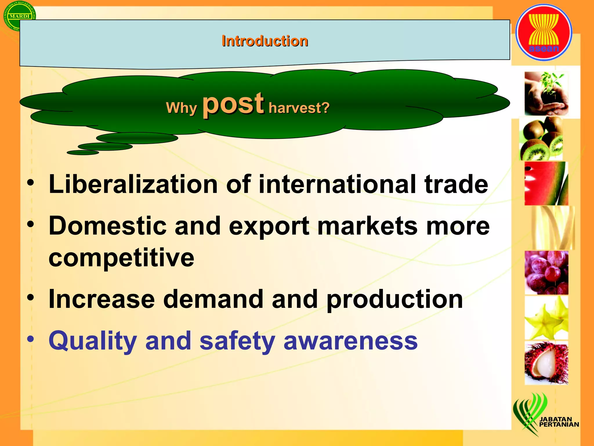 Liberalization of international trade Domestic and export markets more competitive Increase demand and production Quality and safety awareness Why  post  harvest? Introduction 