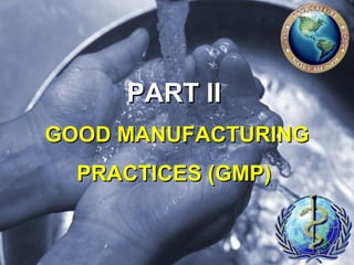 PART II
GOOD MANUFACTURING
PRACTICES (GMP)

 