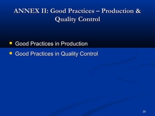 20 
ANNEX IIII:: GGoooodd PPrraaccttiicceess –– PPrroodduuccttiioonn && 
QQuuaalliittyy CCoonnttrrooll 
 GGoooodd PPrraaccttiicceess iinn PPrroodduuccttiioonn 
 GGoooodd PPrraaccttiicceess iinn QQuuaalliittyy CCoonnttrrooll 
 