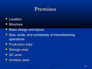 25 
PPrreemmiisseess 
 Location 
 Structure 
 Basic design and layout 
 Size, scale, and complexity of manufacturing 
operations 
 PPrroodduuccttiioonn aarreeaa 
 SSttoorraaggee aarreeaa 
 QQCC aarreeaa 
 AAnncciillllaarryy aarreeaa 
 