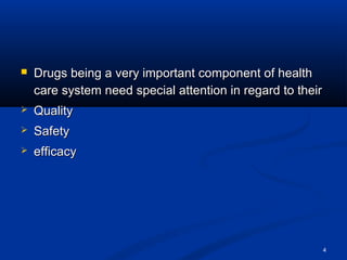 4 
 Drugs being a very iimmppoorrttaanntt ccoommppoonneenntt ooff hheeaalltthh 
ccaarree ssyysstteemm nneeeedd ssppeecciiaall aatttteennttiioonn iinn rreeggaarrdd ttoo tthheeiirr 
 QQuuaalliittyy 
 SSaaffeettyy 
 eeffffiiccaaccyy 
 