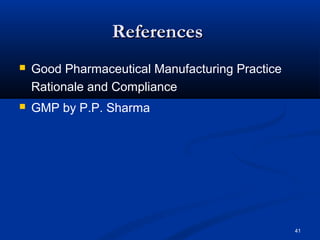 41 
RReeffeerreenncceess 
 Good Pharmaceutical Manufacturing Practice 
Rationale and Compliance 
 GMP by P.P. Sharma 
