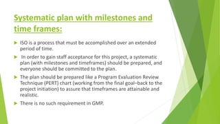 Systematic plan with milestones and
time frames:
 ISO is a process that must be accomplished over an extended
period of t...