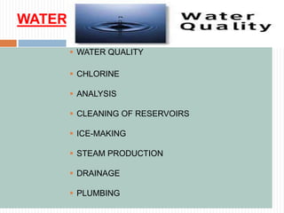 WATER
 WATER QUALITY
 CHLORINE
 ANALYSIS
 CLEANING OF RESERVOIRS
 ICE-MAKING
 STEAM PRODUCTION
 DRAINAGE
 PLUMBING
 