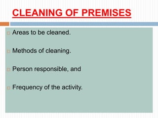 CLEANING OF PREMISES
 Areas to be cleaned.
 Methods of cleaning.
 Person responsible, and
 Frequency of the activity.
 