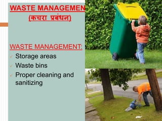 WASTE MANAGEMENT
(िचरा प्रबंधि)
WASTE MANAGEMENT:
 Storage areas
 Waste bins
 Proper cleaning and
sanitizing
 