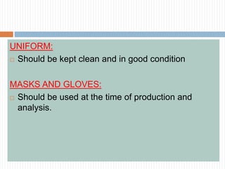 UNIFORM:
 Should be kept clean and in good condition
MASKS AND GLOVES:
 Should be used at the time of production and
analysis.
 
