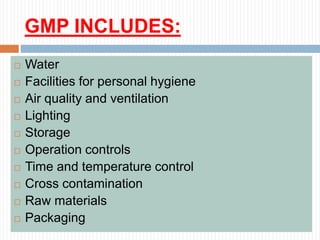 GMP INCLUDES:
 Water
 Facilities for personal hygiene
 Air quality and ventilation
 Lighting
 Storage
 Operation controls
 Time and temperature control
 Cross contamination
 Raw materials
 Packaging
 