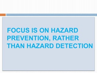 FOCUS IS ON HAZARD
PREVENTION, RATHER
THAN HAZARD DETECTION
 