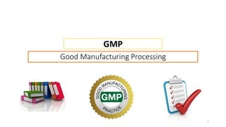 Good Manufacturing Processing
GMP
1
 