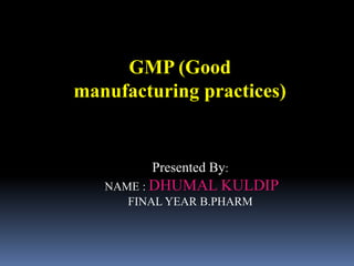 GMP (Good
manufacturing practices)
Presented By:
NAME : DHUMAL KULDIP
FINAL YEAR B.PHARM
 