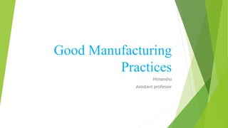 Good Manufacturing
Practices
Himanshu
Assistant professor
 