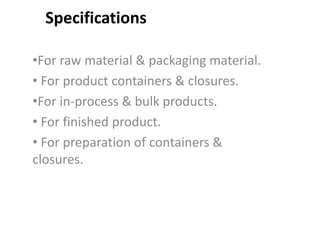 Specifications
•For raw material & packaging material.
• For product containers & closures.
•For in-process & bulk products.
• For finished product.
• For preparation of containers &
closures.
 
