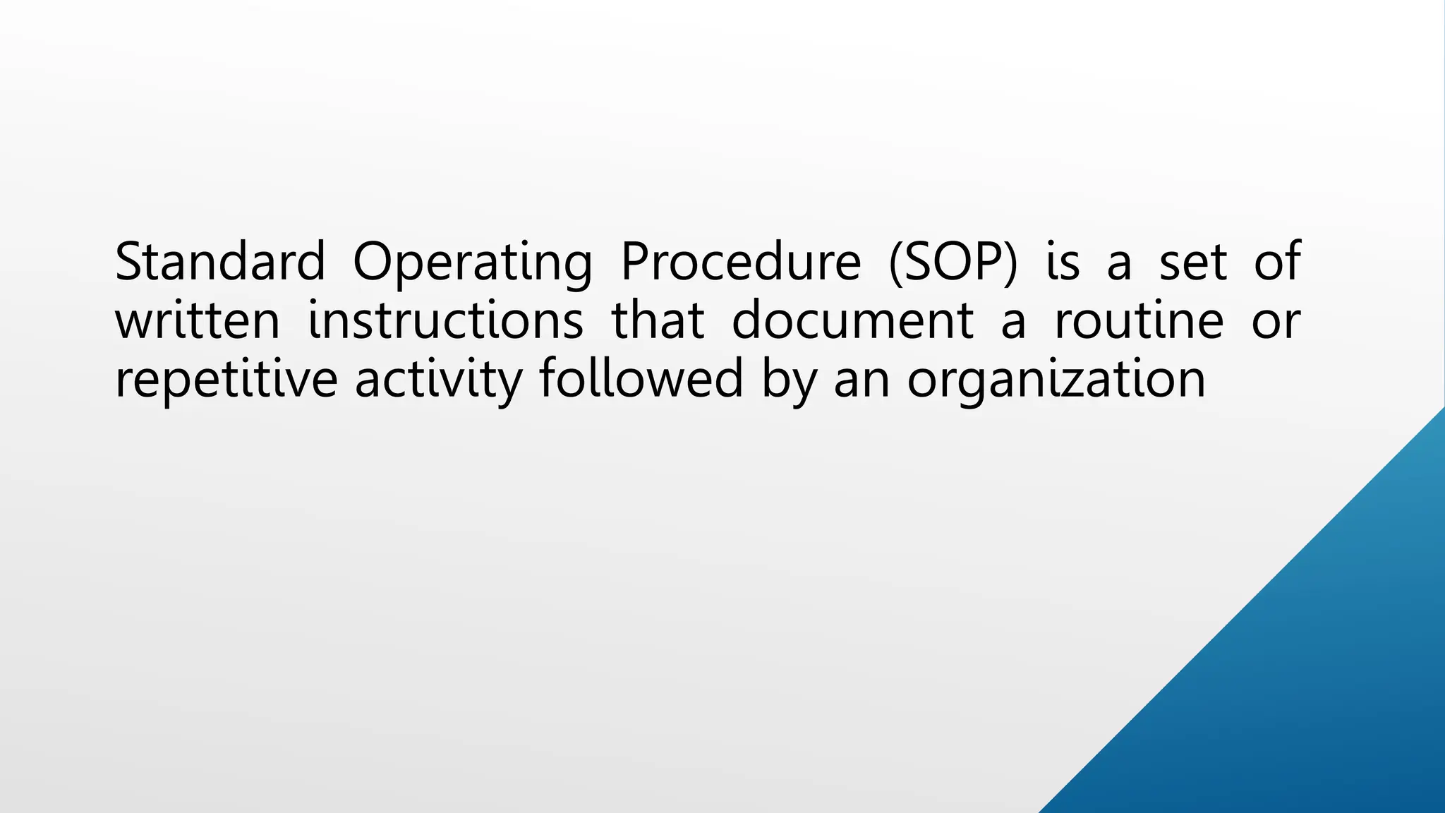 Standard Operating Procedure (SOP) is a set of
written instructions that document a routine or
repetitive activity followed by an organization
 