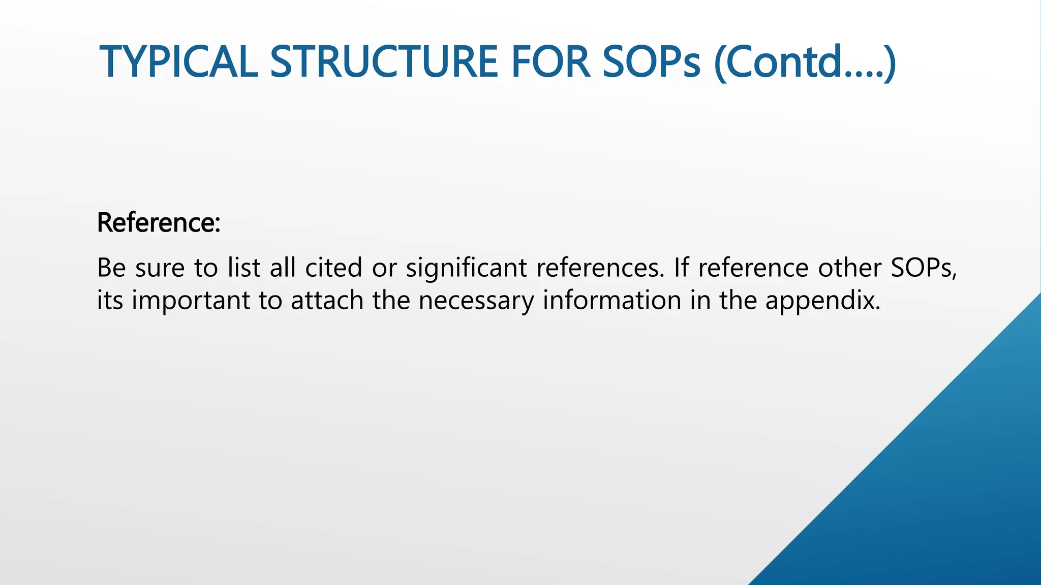 Reference:
Be sure to list all cited or significant references. If reference other SOPs,
its important to attach the necessary information in the appendix.
TYPICAL STRUCTURE FOR SOPs (Contd….)
 