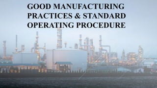 GOOD MANUFACTURING
PRACTICES & STANDARD
OPERATING PROCEDURE
 