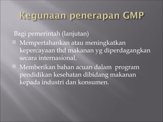 Bagi pemerintah (lanjutan)
 Mempertahankan atau meningkatkan
kepercayaan thd makanan yg diperdagangkan
secara internasional.
 Memberikan bahan acuan dalam program
pendidikan kesehatan dibidang makanan
kepada industri dan konsumen.
 