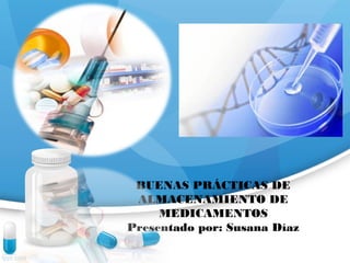 BUENAS PRÁCTICAS DE
ALMACENAMIENTO DE
MEDICAMENTOS
Presentado por: Susana Díaz
 