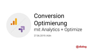 Conversion
Optimierung
mit Analytics + Optimize
27.06.2019 | Köln
 