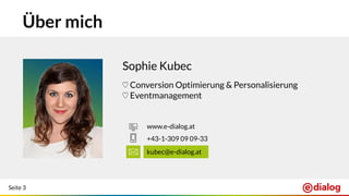 Seite 3
Über mich
Sophie Kubec
♡ Conversion Optimierung & Personalisierung
♡ Eventmanagement
kubec@e-dialog.at
+43-1-309 09 09-33
www.e-dialog.at
 