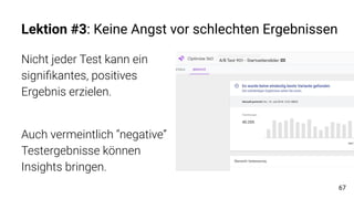 Lektion #3: Keine Angst vor schlechten Ergebnissen
Nicht jeder Test kann ein
signiﬁkantes, positives
Ergebnis erzielen.
Auch vermeintlich “negative”
Testergebnisse können
Insights bringen.
67
 