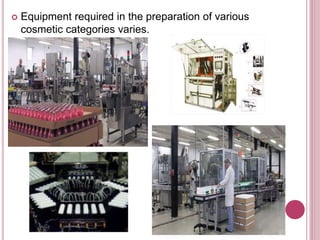  Equipment required in the preparation of various
cosmetic categories varies.
 