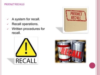 PRODUCTRECALLS
 A system for recall.
 Recall operations.
 Written procedures for
recall.
 