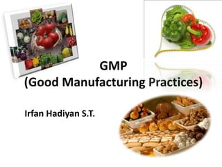 GMP
(Good Manufacturing Practices)
Irfan Hadiyan S.T.
 