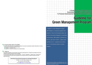 EcoLeaD activities related to the guideline
In EcoLeaD, activities listed below are being planned to implement on the purpose of augmentation of guideline implementation in university.
      Development of textbooks and educational materials
      Certification for educational course
      Qualification for students who completed the environmental programs.


   Contact Us
This guideline is distributed on EcoLeaD website on the purpose of broad dissemination. The booklet is also available for free with only
postage costs (English and Japanese version are available).
If you would like the booklet, please let us know the followings; 1. Full name, 2. Organization, 3. Number of copy, 4. Purpose of Use.
If you have inquiries and/or opinions about the guideline and Environmental Consortium for Leadership Development (EcoLeaD),
please contact below,



                                            〒150-0002 2-14-18-4F Shibuya, Shibuya-ku, Tokyo
                                                   TEL: 03-6418-0375 / FAX: 03-6418-0380
                                                E-mail: info@eco-lead.jp / URL: www.eco-lead.jp
 