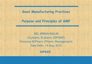 Good Manufacturing Practices
Purpose and Principles of GMP
DIPSAR
MD. IMRAN MALIK
(D.pharm, B.pharm- DIPSAR)
Persuing M.Pharm (Pharm. Management)
New Delhi, 14 Aug, 2015
2
 