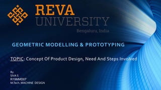 TOPIC: Concept Of Product Design, Need And Steps Involved
GEOMETRIC MODELLING & PROTOTYPING
By
SIVA S
R19MMD07
M.Tech. MACHINE DESIGN
 