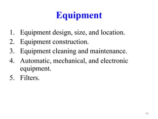 Equipment
1. Equipment design, size, and location.
2. Equipment construction.
3. Equipment cleaning and maintenance.
4. Automatic, mechanical, and electronic
equipment.
5. Filters.
40
 