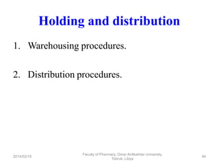 Holding and distribution
1. Warehousing procedures.
2. Distribution procedures.
Faculty of Pharmacy, Omar Al-Mukhtar University,
Tobruk, Libya.
2014/02/18 46
 