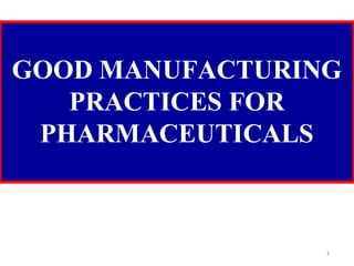 GOOD MANUFACTURING
PRACTICES FOR
PHARMACEUTICALS
1
 