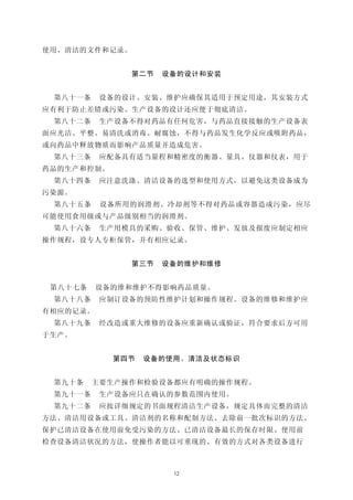 使用、清洁的文件和记录。


               第二节   设备的设计和安装


 第八十一条    设备的设计、安装、维护应确保其适用于预定用途，其安装方式
应有利于防止差错或污染。生产设备的设计还应便于彻底清洁。
 第八十二条    生产设备不得对药品有任何危害，与药品直接接触的生产设备表
面应光洁、平整、易清洗或消毒、耐腐蚀，不得与药品发生化学反应或吸附药品，
或向药品中释放物质而影响产品质量并造成危害。
 第八十三条    应配备具有适当量程和精密度的衡器、量具、仪器和仪表，用于
药品的生产和控制。
 第八十四条    应注意洗涤、清洁设备的选型和使用方式，以避免这类设备成为
污染源。
 第八十五条    设备所用的润滑剂、冷却剂等不得对药品或容器造成污染，应尽
可能使用食用级或与产品级别相当的润滑剂。
 第八十六条    生产用模具的采购、验收、保管、维护、发放及报废应制定相应
操作规程，设专人专柜保管，并有相应记录。


               第三节   设备的维护和维修


 第八十七条    设备的维和维护不得影响药品质量。
 第八十八条    应制订设备的预防性维护计划和操作规程。设备的维修和维护应
有相应的记录。
 第八十九条    经改造或重大维修的设备应重新确认或验证，符合要求后方可用
于生产。


            第四节   设备的使用、清洁及状态标识


 第九十条    主要生产操作和检验设备都应有明确的操作规程。
 第九十一条    生产设备应只在确认的参数范围内使用。
 第九十二条    应按详细规定的书面规程清洁生产设备，规定具体而完整的清洁
方法、清洁用设备或工具、清洁剂的名称和配制方法、去除前一批次标识的方法、
保护已清洁设备在使用前免受污染的方法、已清洁设备最长的保存时限、使用前
检查设备清洁状况的方法，使操作者能以可重现的、有效的方式对各类设备进行



                      12
 