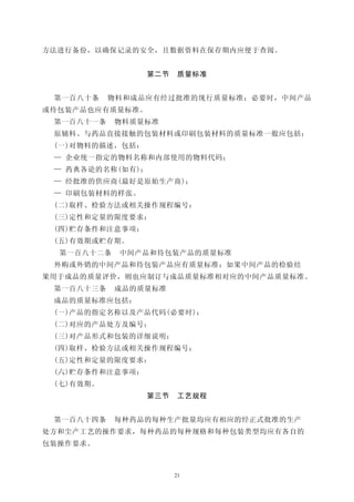 方法进行备份，以确保记录的安全，且数据资料在保存期内应便于查阅。


                 第二节    质量标准


 第一百八十条    物料和成品应有经过批准的现行质量标准；必要时，中间产品
或待包装产品也应有质量标准。
 第一百八十一条    物料质量标准
 原辅料、与药品直接接触的包装材料或印刷包装材料的质量标准一般应包括：
 (一)对物料的描述，包括：
 — 企业统一指定的物料名称和内部使用的物料代码；
 — 药典各论的名称(如有)；
 — 经批准的供应商(最好是原始生产商)；
 — 印刷包装材料的样张。
 (二)取样、检验方法或相关操作规程编号：
 (三)定性和定量的限度要求；
 (四)贮存条件和注意事项：
 (五)有效期或贮存期。
  第一百八十二条   中间产品和待包装产品的质量标准
 外购或外销的中间产品和待包装产品应有质量标准；如果中间产品的检验结
果用于成品的质量评价，则也应制订与成品质量标准相对应的中间产品质量标准。
 第一百八十三条    成品的质量标准
 成品的质量标准应包括：
 (一)产品的指定名称以及产品代码(必要时)；
 (二)对应的产品处方及编号；
 (三)对产品形式和包装的详细说明；
 (四)取样、检验方法或相关操作规程编号；
 (五)定性和定量的限度要求：
 (六)贮存条件和注意事项；
 (七)有效期。
                 第三节    工艺规程


 第一百八十四条    每种药品的每种生产批量均应有相应的经正式批准的生产
处方和尘产工艺的操作要求，每种药品的每种规格和每种包装类型均应有各自的
包装操作要求。



                       21
 