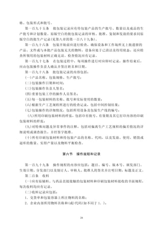 格、包装形式和批号。
 第一百九十五条     批包装记录应有待包装产品的生产批号、数量以及成品的生
产批号和计划数量。原版空白的批包装记录的审核、批准、复制和发放的要求同原
版空白的批生产记录(见第八章的第一百八十九条)。
 第一百九十六条     包装开始前应进行检查，确保设备和工作场所无上批遗留的
产品、文件或与本批产品包装无关的物料，设备应处于已清洁及待用状态，还应检
查所领用的包装材料正确无误。检查情况应有记录。
 第一百九十七条     在包装过程中，每项操作进行时应即时记录，操作结束后，
应由包装操作负责人确认并签注姓名和日期。
 第一百九十八条     批包装记录的内容包括：
 (一)产品名称、包装规格、生产批号；
 (二)包装操作日期和时间；
 (三)包装操作负责人签名；
 (四)重要包装工序的操作人员签名；
 (五)每一包装材料的名称、批号和实际使用的数量；
 (六)根据生产工艺规程所进行的检查记录，包括中间控制结果；
 (七)包装操作的详细情况，包括所用设备及包装生产线的编号；
  (八)所用印刷包装材料的样张，包括印有批号、有效期及其它打印内容的印刷
包装材料的样张；
 (九)对特殊问题及异常事件的注释，包括对偏离生产工艺规程的偏差情况的详
细说明或调查报告，并经签字批准。
 (十)所有印刷包装材料和待包装产品的名称、代码，以及发放、使用、销毁或
退库的数量、实得产量以及物料平衡检查。


               第六节   操作规程和记录


 第一百九十九条     操作规程的内容应包括：题目、编号、版本号、颁发部门、
生效日期、分发部门以及制订人、审核人、批准人的签名并注明日期，标题及正文。
 第二百条   收料
 (一)应有原辅料、与药品直接接触的包装材料和印刷包装材料接收的书面规程，
每次收料均应有记录。
 (二)收料记录应包括：
 1．交货单和包装容器上所注物料的名称；
 2．企业内部所用物料名称和(或)代码(如不同于 1．)；



                      24
 
