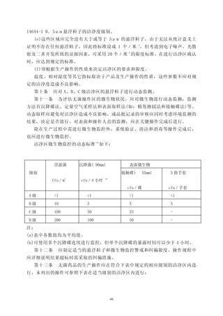 14644-1 0．5μm 悬浮粒子的洁净度级别。
  (e)这些区域应完全没有大于或等于 5μm 的悬浮粒子，由于无法从统计意义上
证明不存在任何悬浮粒子，因此将标准设成 1 个／米 3，但考虑到电子噪声、光散
                        3
射及二者并发所致的误报因素，可采用 20 个／米 的限度标准。在进行洁净区确认
时，应达到规定的标准。
  (f)须根据生产操作的性质来决定洁净区的要求和限度。
  温度、相对湿度等其它指标取决于产品及生产操作的性质，这些参数不应对规
定的洁净度造成不良影响。
  第十条    应对 A、B、C 级洁净区的悬浮粒子进行动态监测。
  第十一条    为评估无菌操作区的微生物状况，应对微生物进行动态监测，监测
方法有沉降碟法、定量空气采样法和表面取样法(如：棉签擦拭法和接触碟法)等。
动态取样应避免对洁净区造成不良影响。成品批记录的审核应同时考虑环境监测的
结果，决定是否放行。对表面和操作人员的监测，应在关键操作完成后进行。
  除在生产过程中需进行微生物监控外，系统验证、清洁和消毒等操作完成后，
也应进行微生物监控。
  洁净区微生物监控的动态标准 (a)如下：



         浮游菌        沉降菌( 90mm)              表面微生物
级别                                        接触碟(     55mm)   5 指手套
                3              (b)
        Cfu／m       cfu／4 小时
                                           cfu／碟           cfu／手套
A级       <1            <1                   <l             <1
B级       10            5                    5              5
C级       100           50                   25             -
D级       200           100                  50             -
注：
(a)表中各数值均为平均值。
(b)可使用多个沉降碟连续进行监控，但单个沉降碟的暴露时间可以少于 4 小时。
  第十二条    应制定适当的悬浮粒子和微生物监控警戒和纠偏限度。操作规程中
应详细说明结果超标时需采取的纠偏措施。
  第十三条    无菌药品的生产操作应在符合下表中规定的相应级别的洁净区内进
行，未列出的操作可参照下表在适当级别的洁净区内进行：




                                     49
 