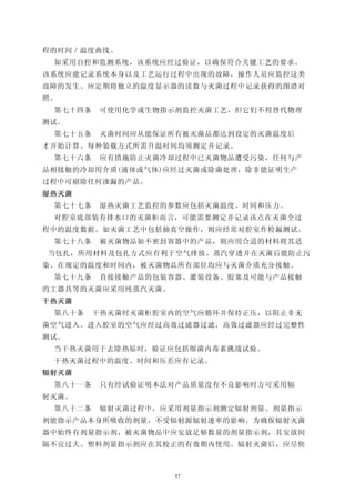 程的时间／温度曲线。
 如采用自控和监测系统，该系统应经过验证，以确保符合关键工艺的要求。
该系统应能记录系统本身以及工艺运行过程中出现的故障，操作人员应监控这类
故障的发生。应定期将独立的温度显示器的读数与灭菌过程中记录获得的图谱对
照。
 第七十四条    可使用化学或生物指示剂监控灭菌工艺，但它们不得替代物理
测试。
 第七十五条    灭菌时间应从能保证所有被灭菌品都达到设定的灭菌温度后
才开始计算。每种装载方式所需升温时间均须测定并记录。
 第七十六条    应有措施防止灭菌冷却过程中已灭菌物品遭受污染，任何与产
品相接触的冷却用介质(液体或气体)应经过灭菌或除菌处理，除非能证明生产
过程中可剔除任何渗漏的产品。
湿热灭菌
 第七十七条    湿热灭菌工艺监控的参数应包括灭菌温度、时间和压力。
 对腔室底部装有排水口的灭菌柜而言，可能需要测定并记录该点在灭菌全过
程中的温度数据。如灭菌工艺中包括抽真空操作，则应经常对腔室作检漏测试。
 第七十八条    被灭菌物品如不密封容器中的产品，则应用合适的材料将其适
当包扎，所用材料及包扎方式应有利于空气排放、蒸汽穿透并在灭菌后能防止污
染。在规定的温度和时间内，被灭菌物品所有部位均应与灭菌介质充分接触。
 第七十九条    直接接触产品的包装容器、灌装设备、胶塞及可能与产品接触
的工器具等的灭菌应采用纯蒸汽灭菌。
干热灭菌
 第八十条    干热灭菌时灭菌柜腔室内的空气应循环并保持正压，以阻止非无
菌空气进入。进入腔室的空气应经过高效过滤器过滤，高效过滤器应经过完整性
测试。
 当干热灭菌用于去除热原时，验证应包括细菌内毒素挑战试验。
 干热灭菌过程中的温度、时间和压差应有记录。
辐射灭菌
 第八十一条    只有经试验证明本法对产品质量没有不良影响时方可采用辐
射灭菌。
 第八十二条    辐射灭菌过程中，应采用剂量指示剂测定辐射剂量。剂量指示
剂能指示产品本身所吸收的剂量，不受辐射源辐射速率的影响。为确保辐射灭菌
器中始终有剂量指示剂，被灭菌物品中应安放足够数量的剂量指示剂，其安放间
隔不宜过大。塑料剂量指示剂应在其校正的有效期内使用。辐射灭菌后，应尽快



                    57
 