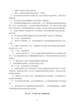 —     将数个小批混合以增大批次量；
     —     将同一原料药的多批尾料混合成为一个批次。
 4)        混合过程应加以控制并有完整记录，混合后的批次应进行检验，以确认符合
质量标准。
 5)        混合的批记录应能追溯到参与混合的每个单独批次。
 6)        如果原料药的物理性质至关重要(例如：用于口服固体制剂或混悬剂的原料
药)，混合工艺应进行验证，以证明混合批次的质量是均一的。因混合可能对关键
特性(如粒径分布、松密度和堆密度)产生影响，验证还应包括对这些特性的检测。
 7)        如混合可能对产品的稳定性产生不利影响，则应对最终混合的批次进行稳
定性考察。
     8)    混合批次的有效期应根据参与混合的最早批次产品的生产日期来确定。
     第三十五条     批的划分原则
     1)    连续生产的原料药，在一定时间间隔内生产的在规定限度内的均质产品为
一批。
     2)    间歇生产的原料药，可由一定数量的产品经最后混合所得的在规定限度内
的均质产品为一批。
     第三十六条     污染的控制
      1)    如有充分的控制，同一中间产品或原料药的残留物可以带入后续的数个批
次中，带入的残留物不得引入降解物或微生物污染，不得对原料药的杂质分布有不
利影响。
2)        生产操作应防止中间产品或原料药被其它物料污染。
3)        原料药精制后的操作，应特别注意防止污染。
     第三十七条     原料药或中间产品的包装
     1)    容器应能保护中间产品和原料药，使其在运输和规定的贮存条件下不变质、
不受污染。容器应进行清洁，如中间产品或原料药的性质有要求时，还应进行消毒，
以确保其适用性。
      2)    容器应不与产品发生反应、不释放物质或不具有吸附性，以免影响中间产
品或原料药的质量。
     3)    可以重复使用的容器，应按书面规程清洁，并去除或涂毁容器上原有的标
签。
     4)    需外运的中间产品或原料药的容器应密封，一旦密封破损或遗失，能使收
货者警觉地意识到内容物可能已有变动。


                  第八章   不合格中间产品或原料药



                            66
 