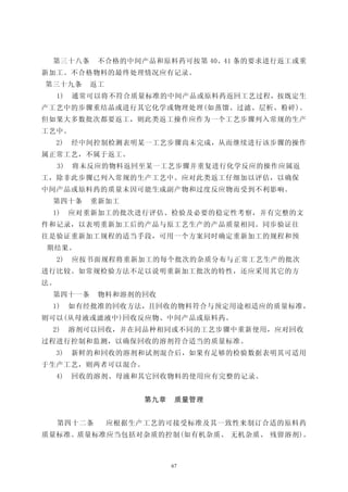 第三十八条        不合格的中间产品和原料药可按第 40、41 条的要求进行返工或重
新加工。不合格物料的最终处理情况应有记录。
第三十九条       返工
     1)   通常可以将不符合质量标准的中间产品或原料药返回工艺过程，按既定生
产工艺中的步骤重结晶或进行其它化学或物理处理(如蒸馏、过滤、层析、粉碎)。
但如果大多数批次都要返工，则此类返工操作应作为一个工艺步骤列入常规的生产
工艺中。
     2)   经中间控制检测表明某一工艺步骤尚未完成，从而继续进行该步骤的操作
属正常工艺，不属于返工。
     3)   将未反应的物料返回至某一工艺步骤并重复进行化学反应的操作应属返
工，除非此步骤已列入常规的生产工艺中。应对此类返工仔细加以评估，以确保
中间产品或原料药的质量未因可能生成副产物和过度反应物而受到不利影响。
 第四十条        重新加工
 1)       应对重新加工的批次进行评估、检验及必要的稳定性考察，并有完整的文
件和记录，以表明重新加工后的产品与原工艺生产的产品质量相同。同步验证往
往是验证重新加工规程的适当手段，可用一个方案同时确定重新加工的规程和预
期结果。
     2)   应按书面规程将重新加工的每个批次的杂质分布与正常工艺生产的批次
进行比较。如常规检验方法不足以说明重新加工批次的特性，还应采用其它的方
法。
 第四十一条        物料和溶剂的回收
 1)       如有经批准的回收方法，且回收的物料符合与预定用途相适应的质量标准，
则可以(从母液或滤液中)回收反应物、中间产品或原料药。
 2)       溶剂可以回收，并在同品种相同或不同的工艺步骤中重新使用，应对回收
过程进行控制和监测，以确保回收的溶剂符合适当的质量标准。
     3)   新鲜的和回收的溶剂和试剂混合后，如果有足够的检验数据表明其可适用
于生产工艺，则两者可以混合。
     4)   回收的溶剂、母液和其它回收物料的使用应有完整的记录。


                      第九章    质量管理


     第四十二条       应根据生产工艺的可接受标准及其一致性来制订合适的原料药
质量标准。质量标准应当包括对杂质的控制(如有机杂质、 无机杂质、 残留溶剂)。



                            67
 