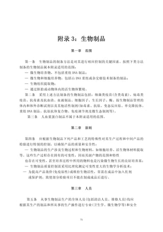 附录 3：生物制品
                 第一章     范围


 第一条    生物制品的制备方法是对其进行相应控制的关键因素。按照下类方法
制备的生物制品属本附录适用的范围：
 — 微生物培养物，不包括重组 DNA 制品；
 — 微生物和细胞培养物，包括山 DNA 重组或杂交瘤技术制备的制品；
 — 生物组织提取物；
 — 通过胚胎或动物体内的活生物体繁殖。
 第二条    采用上述方法制备的生物制品包括：细菌类疫苗(含类毒素)、病毒类
疫苗、抗毒素及抗血清、血液制品、细胞因子、生长因子、酶、按生物制品管理的
体内和体外诊断试剂以及其他活性制剂(如毒素、抗原、变态反应原、单克隆抗体、
重组 DNA 制品、抗原抗体复合物、免疫调节剂及微生态制剂等)。
  第三条   人血浆蛋白制品不属于本附录适用的范围。


                 第二章     原则


 第四条    应根据生物制品下列产品和工艺的特殊性对其生产过程和中间产品的
检验进行特别的控制，以确保产品的质量和安全性：
 — 生物制品的生产涉及生物过程和生物材料，如细胞培养、活生物体材料提取
等。这些生产过程存在固有的可变性，因而其副产物的范围和特性
 也存在可变性，甚至培养过程中所用的物料也是污染微生物生长的良好培养基：
 — 生物制品质量控制需采用比理化测定可变性更大的生物学分析技术；
 — 为提高产品效价(免疫原性)或维持生物活性，常需在成品中加入佐剂
  或保护剂，致使部分检验项目不能在制成成品后进行。


                 第三章     人员


  第五条   从事生物制品生产的全体人员(包括清洁人员、维修人员)均应
根据其生产的制品和所从事的生产操作进行专业(卫生学、微生物学等)和安全



                    71
 