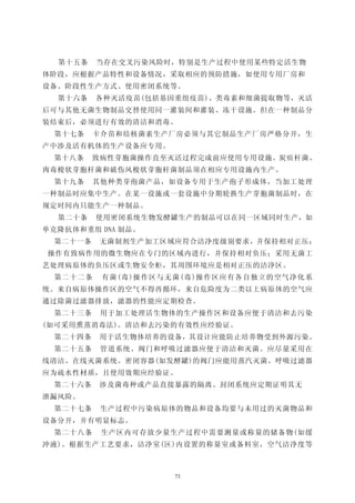 第十五条   当存在交叉污染风险时，特别是生产过程中使用某些特定活生物
体阶段，应根据产品特性和设备情况，采取相应的预防措施，如使用专用厂房和
设备、阶段性生产方式、使用密闭系统等。
  第十六条   各种灭活疫苗(包括基因重组疫苗)、类毒素和细菌提取物等，灭活
后可与其他无菌生物制品交替使用同一灌装间和灌装、冻干设施。但在一种制品分
装结束后，必须进行有效的清洁和消毒。
 第十七条    卡介苗和结核菌素生产厂房必须与其它制品生产厂房严格分开，生
产中涉及活有机体的生产设备应专用。
 第十八条    致病性芽胞菌操作直至灭活过程完成前应使用专用设施。炭疽杆菌、
肉毒梭状芽胞杆菌和破伤风梭状芽胞杆菌制品须在相应专用设施内生产。
 第十九条    其他种类芽孢菌产品，如设备专用于生产孢子形成体，当加工处理
一种制品时应集中生产。在某一设施或一套设施中分期轮换生产芽胞菌制品时，在
规定时间内只能生产一种制品。
  第二十条   使用密闭系统生物发酵罐生产的制品可以在同一区域同时生产，如
单克隆抗体和重组 DNA 制品。
 第二十一条    无菌制剂生产加工区域应符合洁净度级别要求，并保持相对正压；
操作有致病作用的微生物应在专门的区域内进行，并保持相对负压；采用无菌工
艺处理病原体的负压区或生物安全柜，其周围环境应是相对正压的洁净区。
 第二十二条    有菌(毒)操作区与无菌(毒)操作区应有各自独立的空气净化系
统。来自病原体操作区的空气不得再循环，来自危险度为二类以上病原体的空气应
通过除菌过滤器排放，滤器的性能应定期检查。
 第二十三条    用于加工处理活生物体的生产操作区和设备应便于清洁和去污染
(如可采用熏蒸消毒法)。清洁和去污染的有效性应经验证。
 第二十四条    用于活生物体培养的设备，其设计应能防止培养物受到外源污染。
 第二十五条    管道系统、阀门和呼吸过滤器应便于清洁和灭菌。应尽量采用在
线清洁、在线灭菌系统。密闭容器(如发酵罐)的阀门应能用蒸汽灭菌。呼吸过滤器
应为疏水性材质，且使用效期应经验证。
 第二十六条    涉及菌毒种或产品直接暴露的隔离、封闭系统应定期证明其无
泄漏风险。
 第二十七条    生产过程中污染病原体的物品和设备均要与未用过的灭菌物品和
设备分开，并有明显标志。
 第二十八条    生产区内可存放少量生产过程中需要测量或称量的储备物(如缓
冲液)。根据生产工艺要求，洁净室(区)内设置的称量室或备料室，空气洁净度等



                    73
 