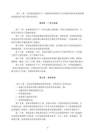 第十一条   从事血液制品生产、检验和其他相关人员应接种预防经血液传播
疾病的疫苗(如乙型肝炎疫苗)。


                  第四章    厂房与设备


  第十二条   血液制品的生产厂房应为独立建筑物，不得与其他药品共用，并
使用专用的生产设施和设备。
  第十三条   为防止经血液传播疾病病原体的污染，原料血浆、血液制品检验
用实验室应符合国务院《病原微生物实验室生物安全管理条例》、国家标准《实
验室生物安全通用要求》的规定。
  第十四条   原料血浆检验实验室应独立设置，具有独立的空气净化系统和专
用检验设备，并应有原位灭活或消毒的设备。
  第十五条   血浆破袋、合并、分离区域应与后续生产区域严格分开，并有独
立的空气净化系统，生产设备应专用。
  第十六条   为尽可能减少用于分离的血浆受微生物污染或带入异物，原料血
浆解冻、破袋、合并、分离、提取、分装前的巴氏灭活等工序应在 D 级区域内进行。
  第十七条   血液制品生产中，应有病毒的去除或灭活工序，应采取措施防止
病毒去除或灭活前、后制品的交叉污染，病毒去除或灭活后的制品应使用专用和
独立的生产区域、空调净化系统与设备。


                  第五章    原料血浆


  第十八条   企业对每批接收的原料血浆，应检查以下各项内容：
  — 来源与经质量管理部门批准的合法的单采血浆站一致：
  — 运输过程中的温度监控记录；
  — 血浆袋的包装；
  — 血浆袋上的标签内容；
  — 血浆的检测记录。
  第十九条   原料血浆投料生产前，企业应对每一人份血浆进行全面复检，并
有复检记录。原料血浆的质量应符合《中华人民共和国药典》中《血液制品原料
血浆规程》的要求。复检不合格的原料血浆应按规定销毁，不得用于投料生产。
  第二十条   每袋血浆上的标签应符合《中华人民共和国药典》中的《血液制
品原料血浆规程》的要求，至少包括供血浆者姓名、卡号、血型、血浆编号、采
血浆日期、血浆重量及单采血浆站名称。



                        78
 