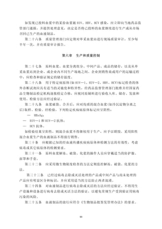 如发现已投料血浆中的某份血浆被 HIV、HBV、HCV 感染，应立即向当地药品监
管部门通报，并提供处理意见，决定是否将已投料的血浆继续进行生产或从市场
召回已生产的血液制品。
 第二十六条        质量管理部门应定期对单采血浆站进行现场质量审计，至少每
半年一次，并有质量审计报告。


                      第六章   生产和质量控制


 第二十七条        原料血浆、血浆分离组分、中间产品、成品的储存，以及从单
采血浆站到企业、或企业内不同生产场地之间、企业到销售商或用户的运输过程
中，应检查和验证规定的储存温度。
 第二十八条        用于特定病原体(如 HIV—1、HIV—2、HBV、HCV)标记检查的体
外诊断试剂应具有适当的灵敏度和特异性，经药品监督管理部门批准并经国家药
品尘物制品检定机构逐批检定合格，应视同原辅料进行验收入库、储存、发放和
使用。检验方法应经过验证。
 第二十九条        血浆破袋、合并后，应对均质的混合血浆(如冷沉淀物分离之
后)取样、检验。经检验，下列特定疾病病原体标记应呈阴性：
     —   HBsAg：
 —    HIV—1 和 HIV—2 抗体；
 —    HCV 抗体。
 如检验结果呈阳性，则混合血浆不得继续用于生产，应予以销毁。采用阳性
混合血浆生产的血液制品不得放行销售。
 第三十条       应根据已知的经血液传播疾病病原体和检测方法的有效性，考虑
病毒或其它病原体的检测要求。
 第三十一条        原料血浆解冻、破袋、化浆的操作人员应穿戴适当的防护服、
面罩和手套。
 第三十二条        应采用微生物限度检查的方法定期监控解冻、破袋、化浆的方
法。
     第三十三条        已经过病毒去除或灭活处理的产品或中间产品与尚未处理的
产品应有明显区分和标识，并应采用适当的方法防止两者混淆。
 第三十四条        对血液制品进行病毒去除或灭活的方法应经过验证。不得用生
产设施和设备进行病毒去除或灭活方法的验证，以避免常规生产受到验证用病毒
污染的风险。
 第三十五条        血液制品的放行应符合《生物制品批签发管理办法》的要求。



                             80
 