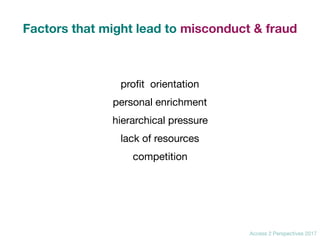 Access 2 Perspectives 2017
Factors that might lead to misconduct & fraud
proﬁt orientation

personal enrichment

hierarchical pressure

lack of resources

competition
 