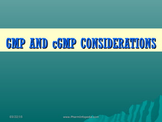 GMP AND cGMP CONSIDERATIONSGMP AND cGMP CONSIDERATIONS
03/22/1503/22/15 www.PharmInfopedia.comwww.PharmInfopedia.com
 