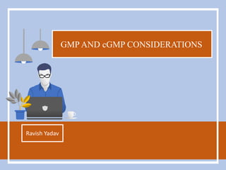 GMP AND cGMP CONSIDERATIONS
Ravish Yadav
 