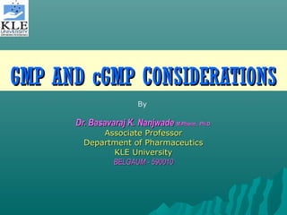 GMP AND cGMP CONSIDERATIONS
By

Dr. Basavaraj K. Nanjwade M.Pharm., Ph.D.
Associate Professor
Department of Pharmaceutics
KLE University
BELGAUM - 590010

 