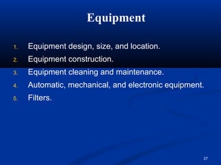 Equipment
27
1. Equipment design, size, and location.
2. Equipment construction.
3. Equipment cleaning and maintenance.
4. Automatic, mechanical, and electronic equipment.
5. Filters.
 